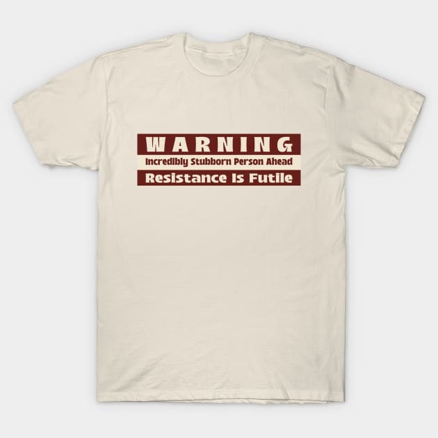 Warning Incredibly Stubborn Person Ahead, Resistance Is Futile T-Shirt by Global Gear